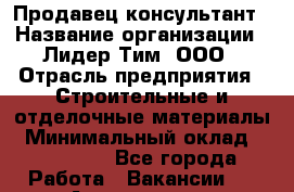 Продавец-консультант › Название организации ­ Лидер Тим, ООО › Отрасль предприятия ­ Строительные и отделочные материалы › Минимальный оклад ­ 140 000 - Все города Работа » Вакансии   . Адыгея респ.